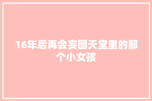 16年后再会妄图天堂里的那个小女孩