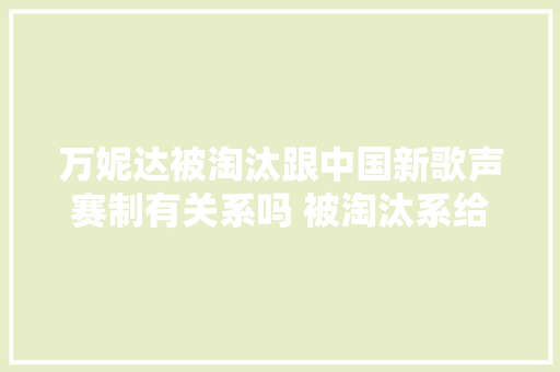 万妮达被淘汰跟中国新歌声赛制有关系吗 被淘汰系给节目组洗白吗