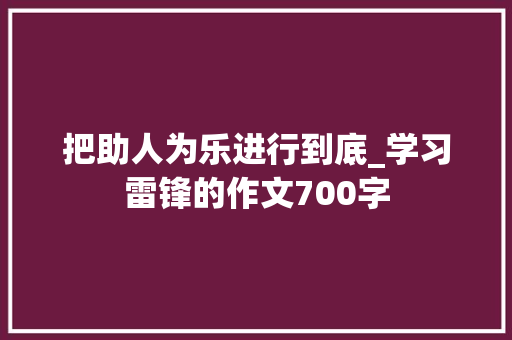 把助人为乐进行到底_学习雷锋的作文700字