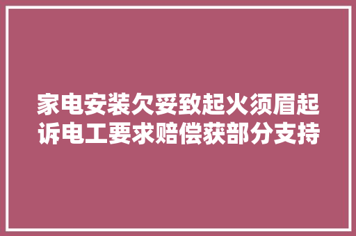 家电安装欠妥致起火须眉起诉电工要求赔偿获部分支持