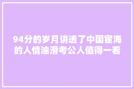 94分的岁月讲透了中国宦海的人情油滑考公人值得一看