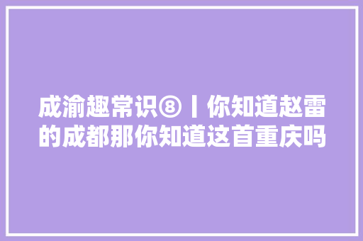 成渝趣常识⑧丨你知道赵雷的成都那你知道这首重庆吗