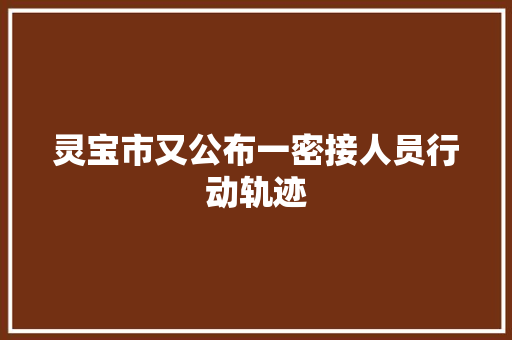 灵宝市又公布一密接人员行动轨迹