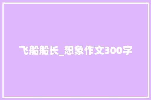 飞船船长_想象作文300字