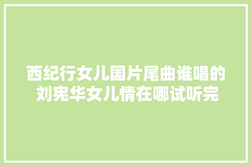 西纪行女儿国片尾曲谁唱的 刘宪华女儿情在哪试听完整歌词介绍