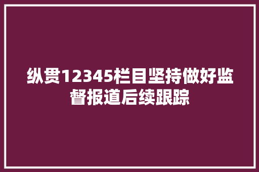 纵贯12345栏目坚持做好监督报道后续跟踪