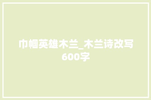 巾帼英雄木兰_木兰诗改写600字