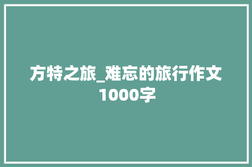 方特之旅_难忘的旅行作文1000字