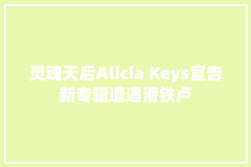 灵魂天后Alicia Keys宣告新专辑遭遇滑铁卢