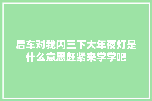 后车对我闪三下大年夜灯是什么意思赶紧来学学吧