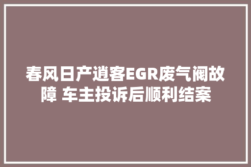 春风日产逍客EGR废气阀故障 车主投诉后顺利结案