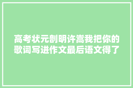 高考状元剖明许嵩我把你的歌词写进作文最后语文得了131分