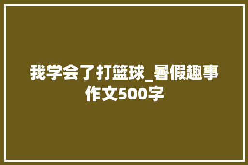 我学会了打篮球_暑假趣事作文500字