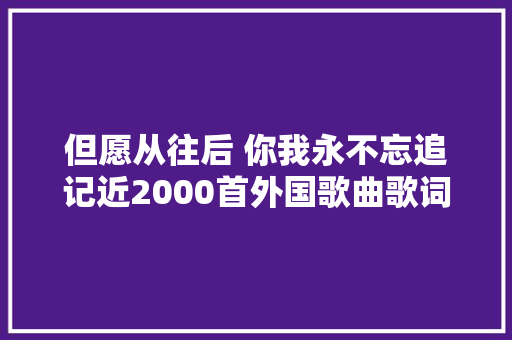 但愿从往后 你我永不忘追记近2000首外国歌曲歌词译配者薛范