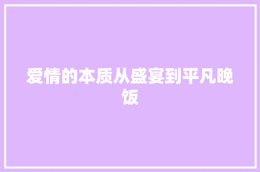 爱情的本质从盛宴到平凡晚饭
