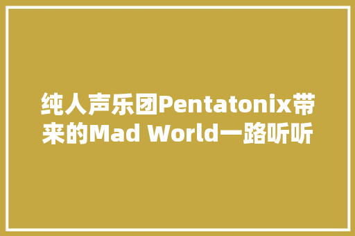 纯人声乐团Pentatonix带来的Mad World一路听听看吧