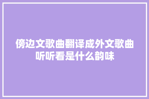 傍边文歌曲翻译成外文歌曲听听看是什么韵味