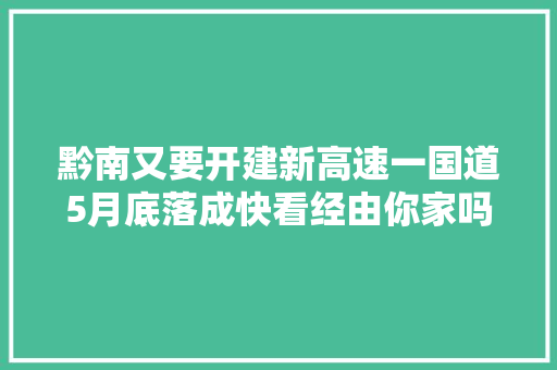 黔南又要开建新高速一国道5月底落成快看经由你家吗