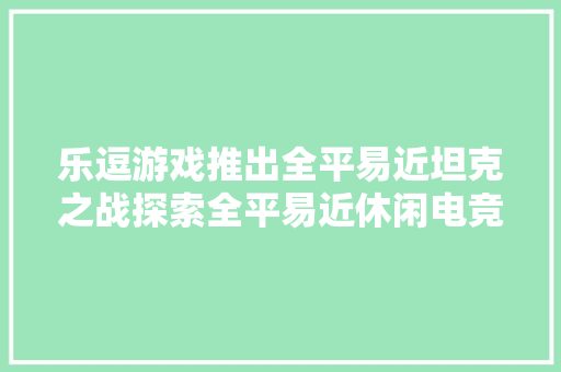乐逗游戏推出全平易近坦克之战探索全平易近休闲电竞