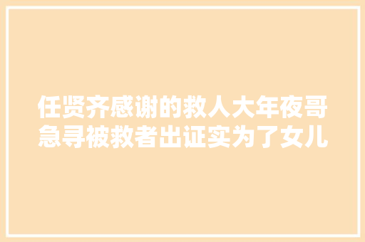 任贤齐感谢的救人大年夜哥急寻被救者出证实为了女儿