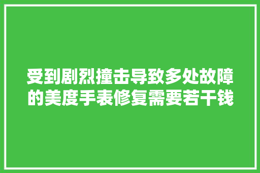 受到剧烈撞击导致多处故障的美度手表修复需要若干钱