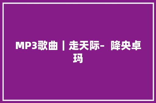 MP3歌曲｜走天际–  降央卓玛