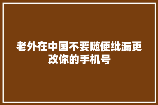 老外在中国不要随便纰漏更改你的手机号