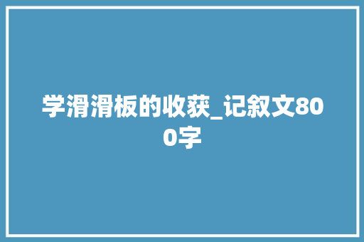 学滑滑板的收获_记叙文800字