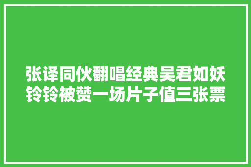 张译同伙翻唱经典吴君如妖铃铃被赞一场片子值三张票钱
