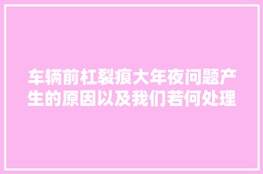 车辆前杠裂痕大年夜问题产生的原因以及我们若何处理