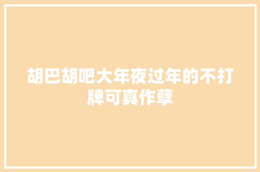 胡巴胡吧大年夜过年的不打牌可真作孽