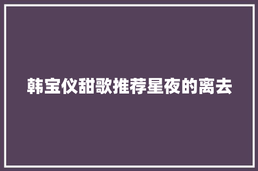 韩宝仪甜歌推荐星夜的离去