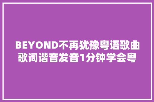 BEYOND不再犹豫粤语歌曲歌词谐音发音1分钟学会粤语歌曲