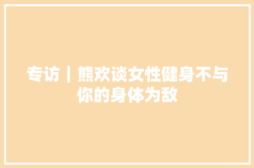 专访｜熊欢谈女性健身不与你的身体为敌