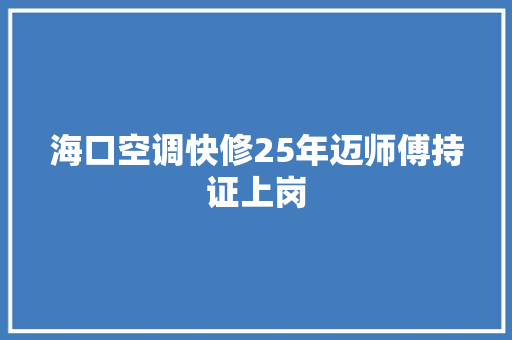 海口空调快修25年迈师傅持证上岗