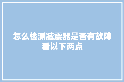 怎么检测减震器是否有故障看以下两点