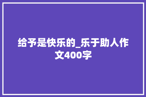 给予是快乐的_乐于助人作文400字