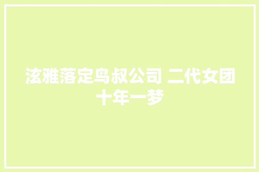 泫雅落定鸟叔公司 二代女团十年一梦