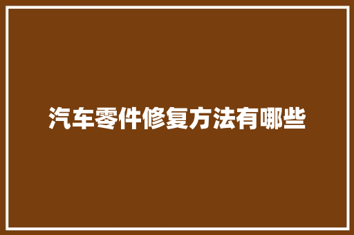 汽车零件修复方法有哪些 汽车知识