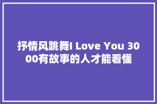 抒情风跳舞I Love You 3000有故事的人才能看懂