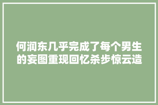 何润东几乎完成了每个男生的妄图重现回忆杀步惊云造型