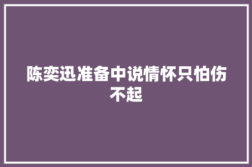 陈奕迅准备中说情怀只怕伤不起