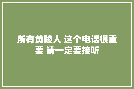 所有黄陵人 这个电话很重要 请一定要接听