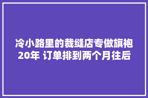 冷小路里的裁缝店专做旗袍20年 订单排到两个月往后