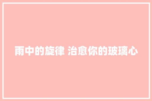 雨中的旋律 治愈你的玻璃心
