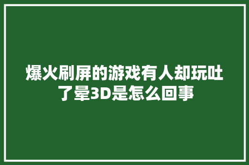 爆火刷屏的游戏有人却玩吐了晕3D是怎么回事
