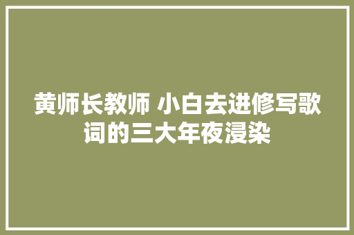 黄师长教师 小白去进修写歌词的三大年夜浸染