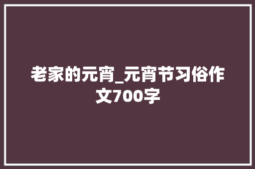 老家的元宵_元宵节习俗作文700字