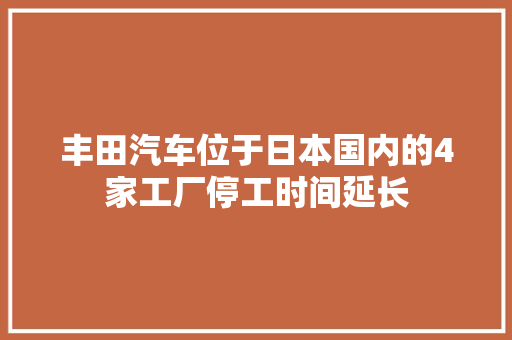 丰田汽车位于日本国内的4家工厂停工时间延长