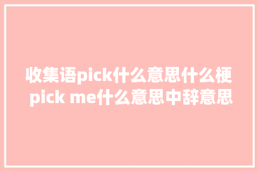 收集语pick什么意思什么梗 pick me什么意思中辞意思为什么火了